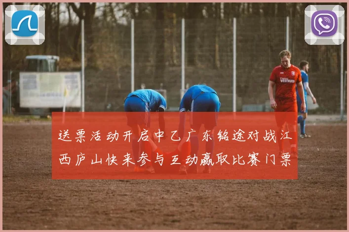 送票活动开启中乙广东铭途对战江西庐山快来参与互动赢取比赛门票