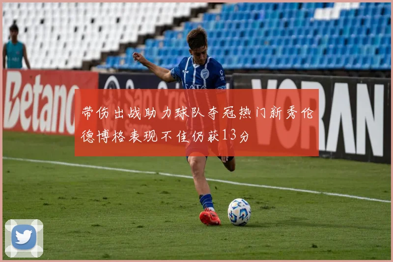 带伤出战助力球队夺冠热门新秀伦德博格表现不佳仍获13分