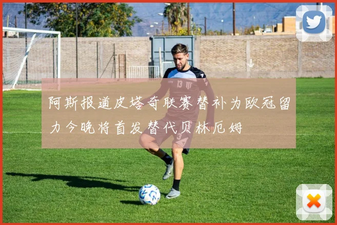 阿斯报道皮塔奇联赛替补为欧冠留力今晚将首发替代贝林厄姆