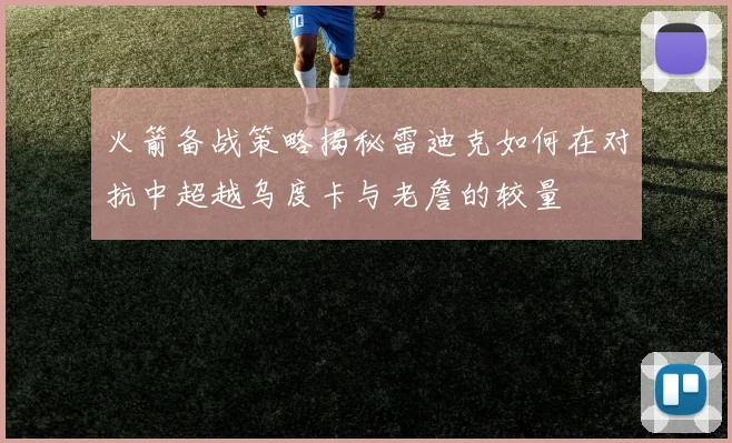 火箭备战策略揭秘雷迪克如何在对抗中超越乌度卡与老詹的较量