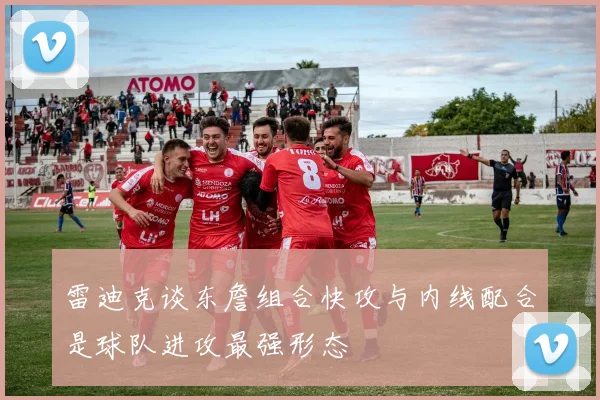 雷迪克谈东詹组合快攻与内线配合是球队进攻最强形态