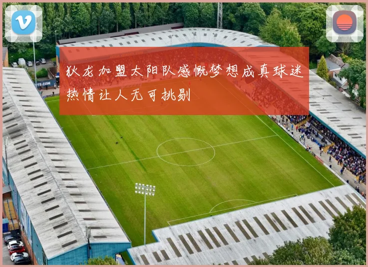狄龙加盟太阳队感慨梦想成真球迷热情让人无可挑剔